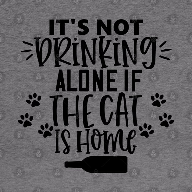 It's Not Drinking Alone If The Cat Is Home. Funny Cat Lover Design. by That Cheeky Tee